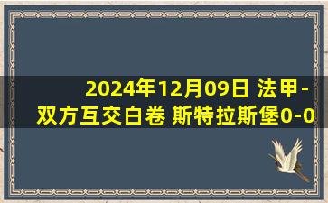 2024年12月09日 法甲-双方互交白卷 斯特拉斯堡0-0兰斯